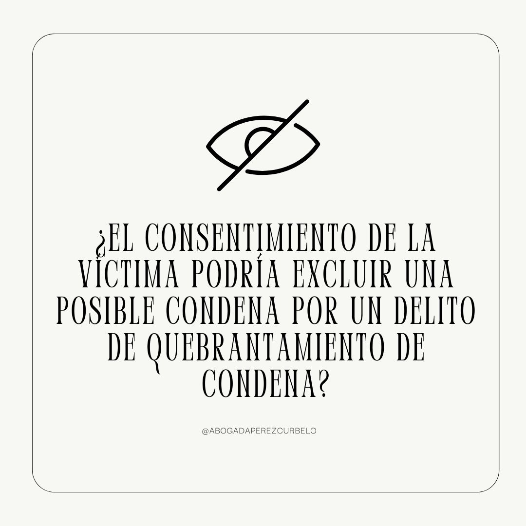 ¿El consentimiento de la víctima podría excluir una posible condena por un delito de quebrantamiento de condena?