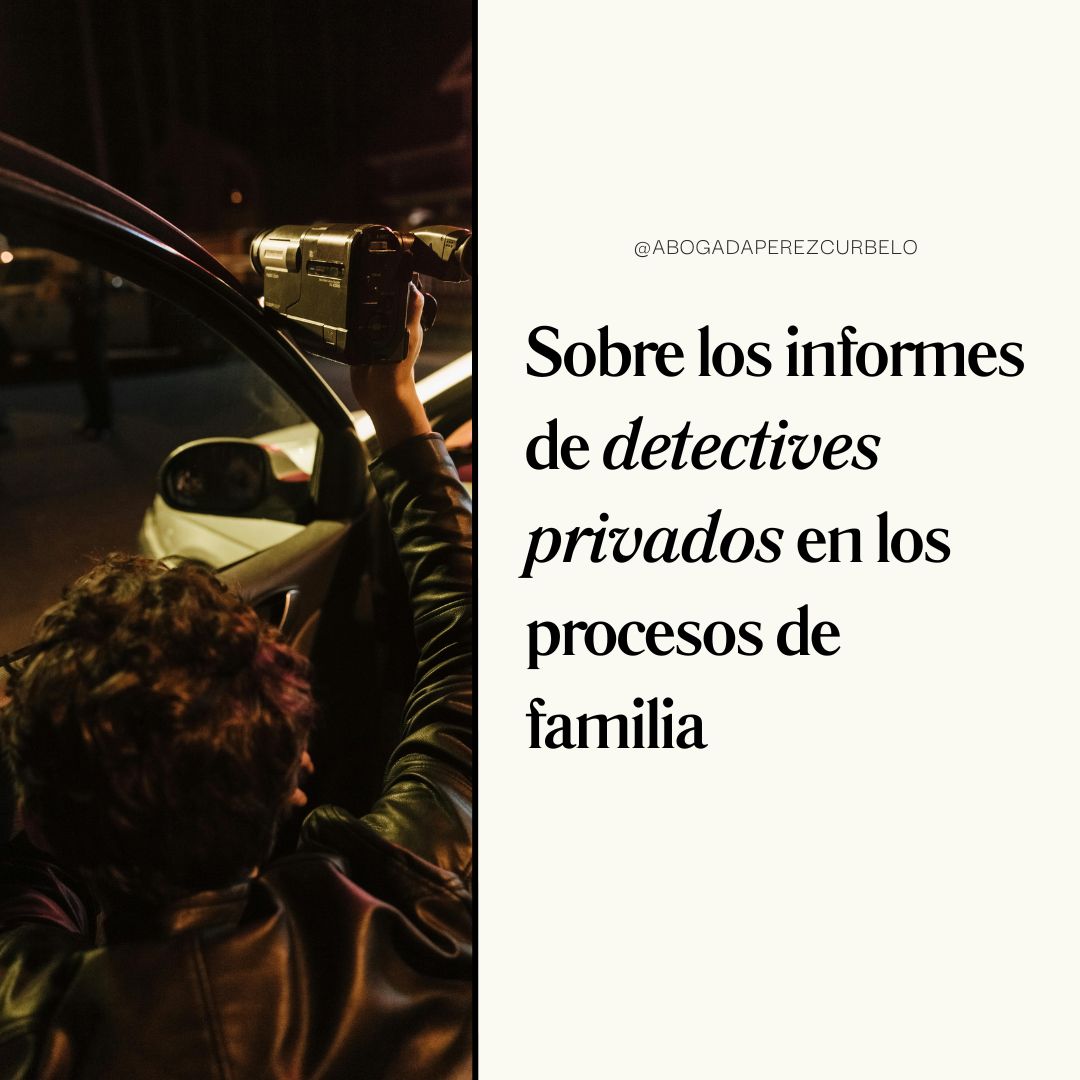 ¿PUEDO UTILIZAR LOS INFORMES DE UN DETECTIVE PRIVADO EN UN PROCESO DE FAMILIA?